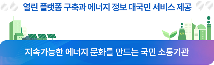 열린 플랫폼 구축과 에너지 정보 대국민 서비스 제공 / 지속가능한 에너지 문화를 만드는 국민소통기관